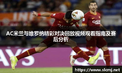 AC米兰与维罗纳精彩对决回放视频观看指南及赛后分析