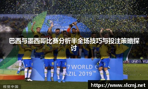 巴西与墨西哥比赛分析半全场技巧与投注策略探讨