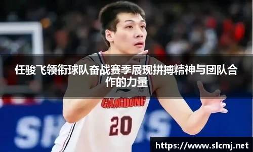 任骏飞领衔球队奋战赛季展现拼搏精神与团队合作的力量