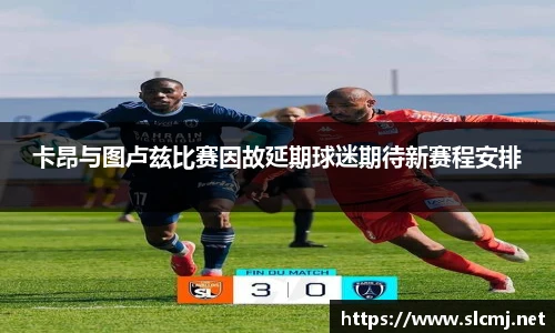 卡昂与图卢兹比赛因故延期球迷期待新赛程安排